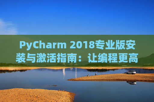 PyCharm 2018专业版安装与激活指南：让编程更高效